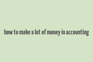 how to make a lot of money in accounting