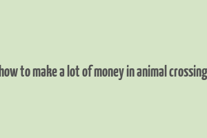 how to make a lot of money in animal crossing