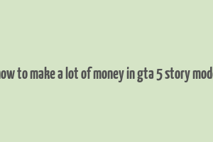 how to make a lot of money in gta 5 story mode