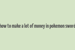 how to make a lot of money in pokemon sword