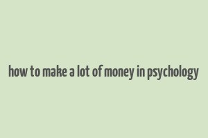 how to make a lot of money in psychology