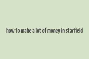 how to make a lot of money in starfield