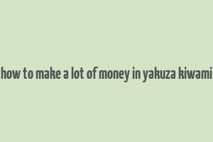 how to make a lot of money in yakuza kiwami