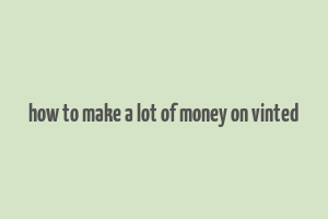 how to make a lot of money on vinted