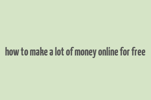 how to make a lot of money online for free