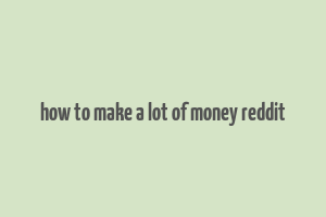 how to make a lot of money reddit