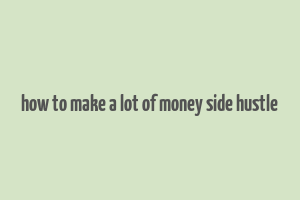 how to make a lot of money side hustle