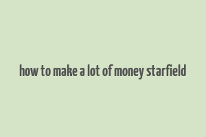 how to make a lot of money starfield