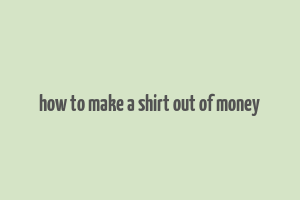 how to make a shirt out of money