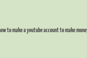 how to make a youtube account to make money