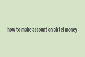 how to make account on airtel money