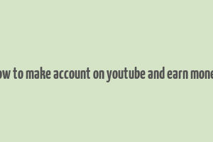 how to make account on youtube and earn money