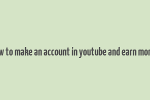 how to make an account in youtube and earn money