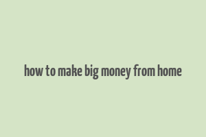 how to make big money from home