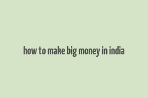 how to make big money in india