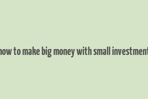 how to make big money with small investment