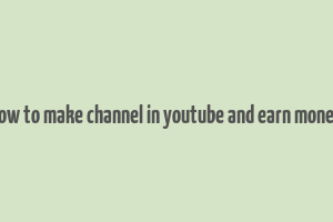 how to make channel in youtube and earn money