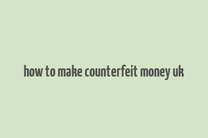 how to make counterfeit money uk