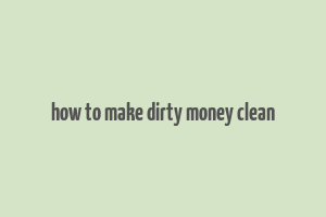 how to make dirty money clean