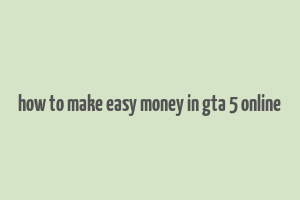 how to make easy money in gta 5 online