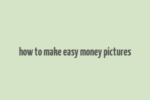 how to make easy money pictures