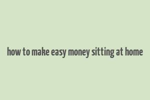 how to make easy money sitting at home