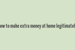 how to make extra money at home legitimately