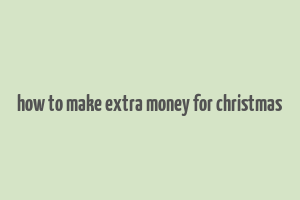 how to make extra money for christmas