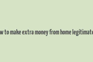 how to make extra money from home legitimately