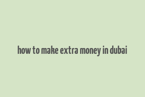 how to make extra money in dubai