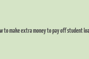 how to make extra money to pay off student loans