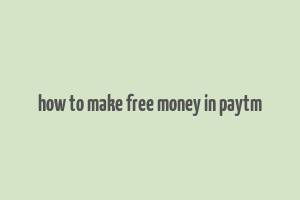 how to make free money in paytm