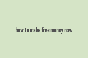 how to make free money now