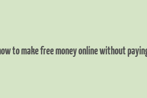 how to make free money online without paying