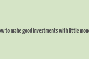 how to make good investments with little money