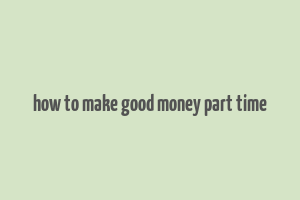 how to make good money part time