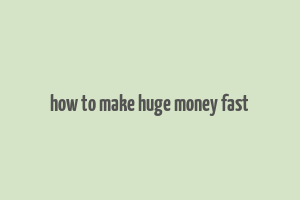 how to make huge money fast