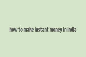 how to make instant money in india