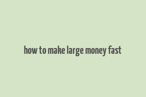 how to make large money fast