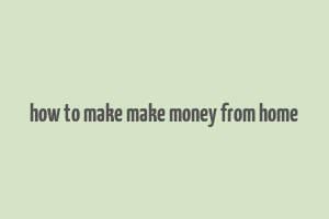 how to make make money from home