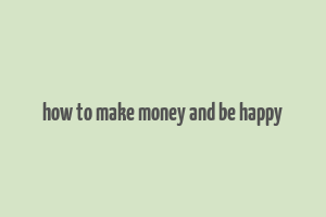 how to make money and be happy