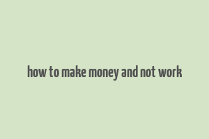 how to make money and not work