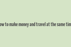 how to make money and travel at the same time