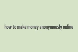 how to make money anonymously online