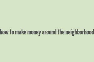 how to make money around the neighborhood