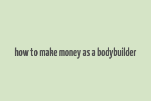 how to make money as a bodybuilder