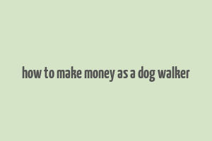 how to make money as a dog walker