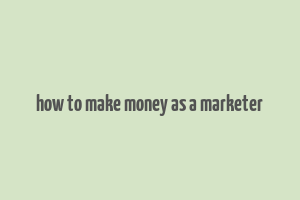 how to make money as a marketer