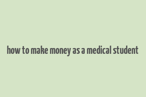 how to make money as a medical student