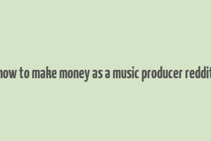 how to make money as a music producer reddit